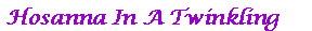 Text Box:  Hosanna In A Twinkling 